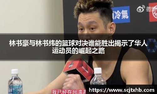 林书豪与林书纬的篮球对决谁能胜出揭示了华人运动员的崛起之路