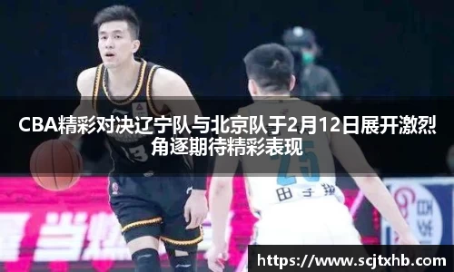 CBA精彩对决辽宁队与北京队于2月12日展开激烈角逐期待精彩表现